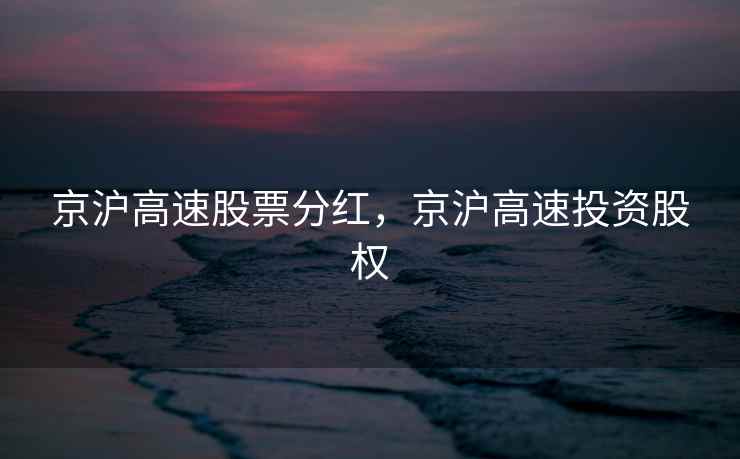 京沪高速股票分红,京沪高速投资股权