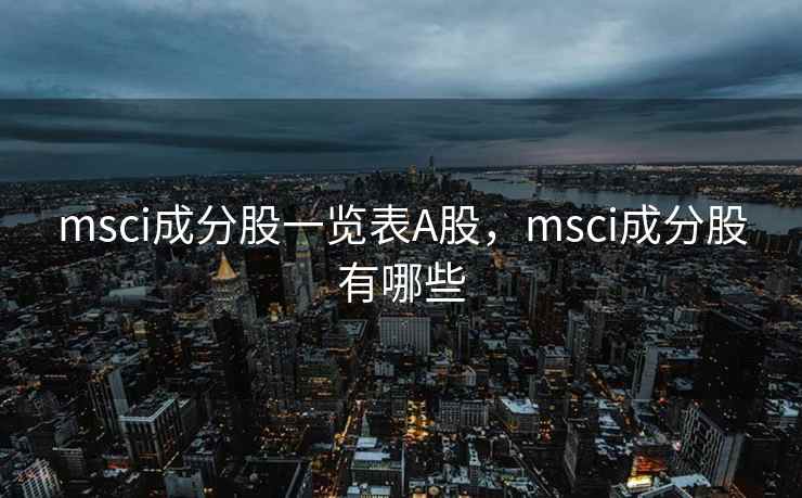 msci成分股一览表A股,msci成分股有哪些