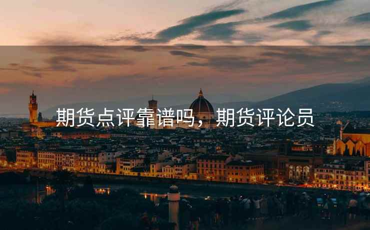 期货点评靠谱吗，期货评论员  第2张