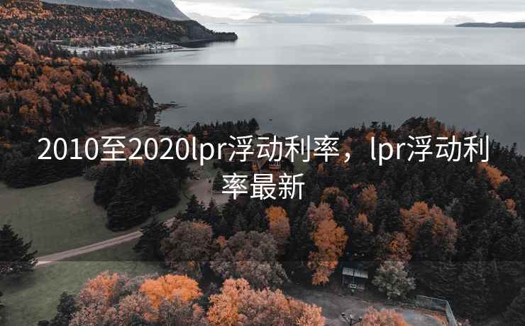 2010至2020lpr浮动利率，lpr浮动利率最新  第2张