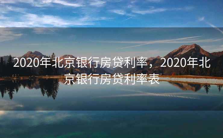 2020年北京银行房贷利率，2020年北京银行房贷利率表  第2张