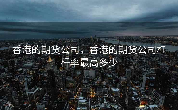 香港的期货公司，香港的期货公司杠杆率最高多少