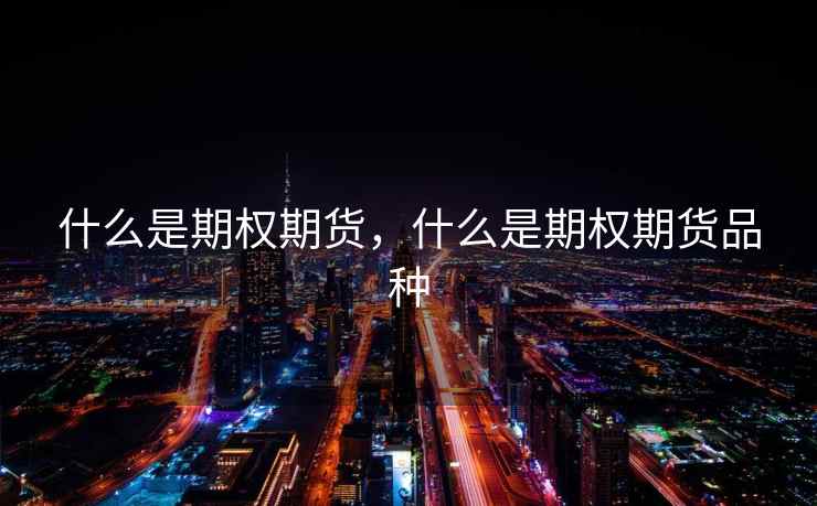 什么是期权期货，什么是期权期货品种