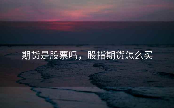 期货是股票吗，股指期货怎么买  第2张