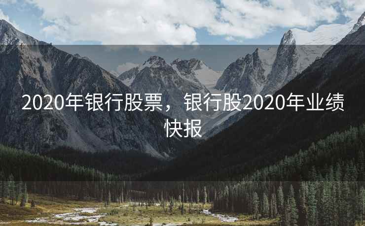 2020年银行股票，银行股2020年业绩快报