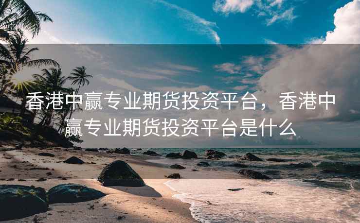 香港中赢专业期货投资平台，香港中赢专业期货投资平台是什么  第1张