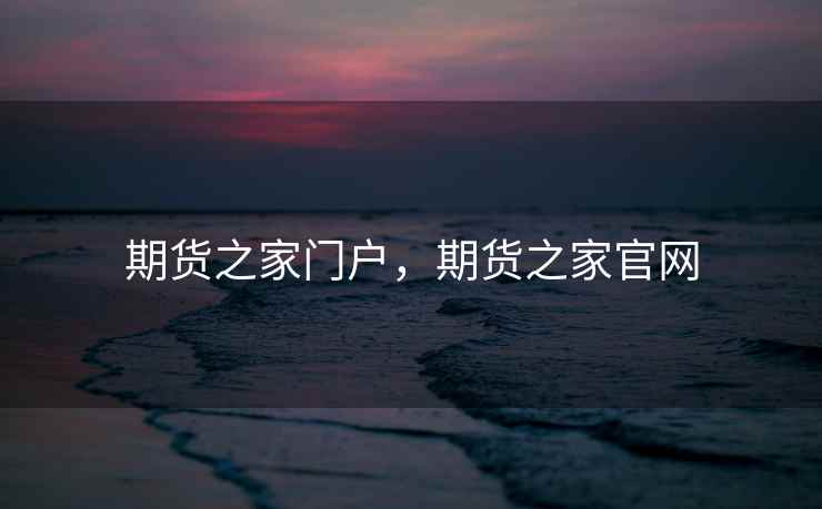 期货之家门户，期货之家官网  第1张