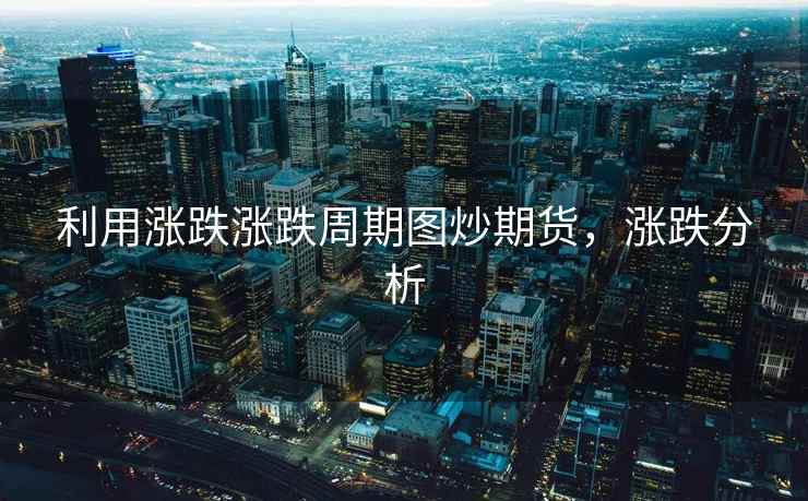 利用涨跌涨跌周期图炒期货，涨跌分析