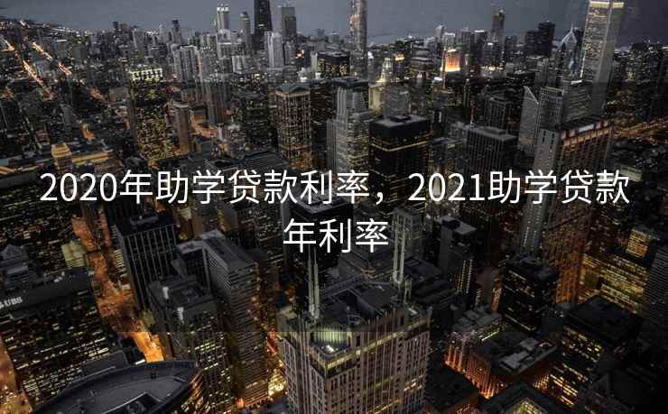 2020年助学贷款利率，2021助学贷款年利率