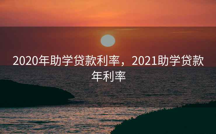 2020年助学贷款利率，2021助学贷款年利率
