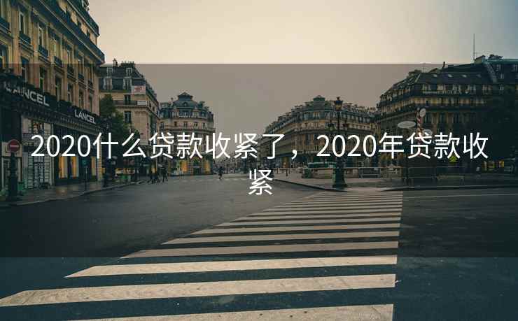2020什么贷款收紧了，2020年贷款收紧