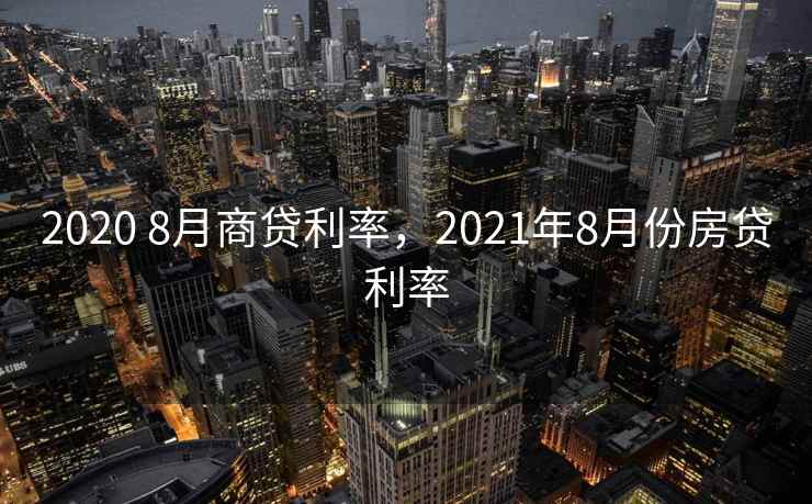 2020 8月商贷利率，2021年8月份房贷利率  第2张