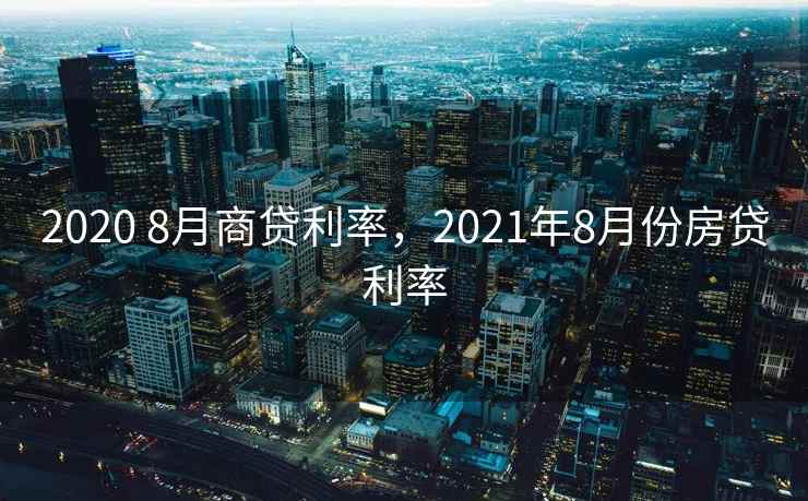 2020 8月商贷利率，2021年8月份房贷利率  第1张