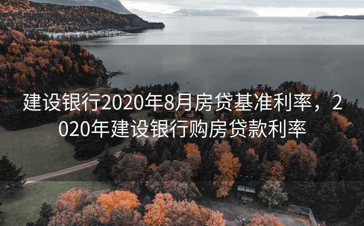 建设银行2020年8月房贷基准利率，2020年建设银行购房贷款利率