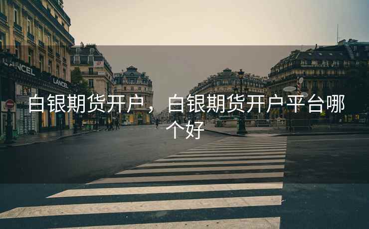 白银期货开户，白银期货开户平台哪个好  第2张