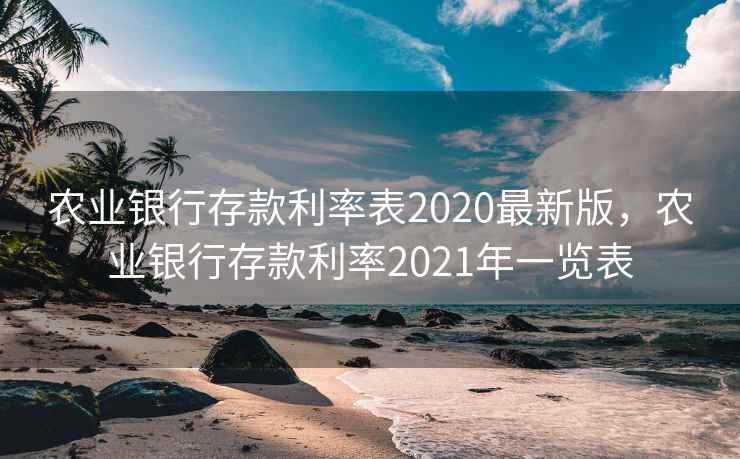 农业银行存款利率表2020最新版，农业银行存款利率2021年一览表  第2张