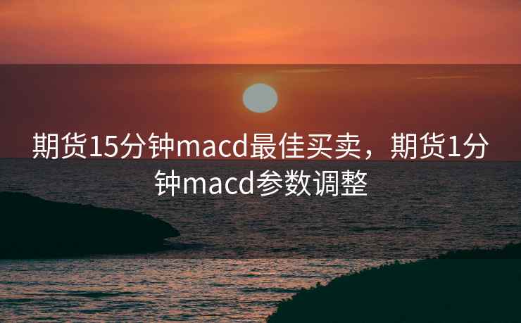 期货15分钟macd最佳买卖，期货1分钟macd参数调整