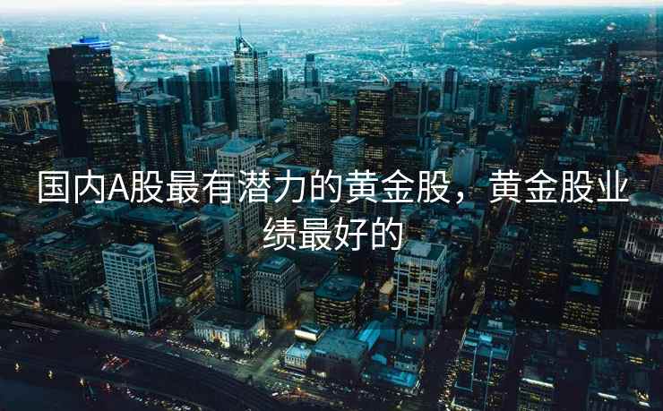 国内A股最有潜力的黄金股，黄金股业绩最好的
