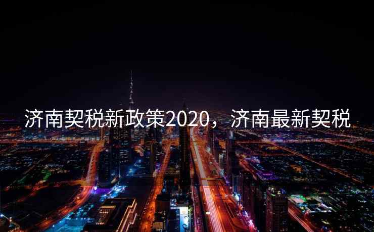 济南契税新政策2020，济南最新契税  第1张