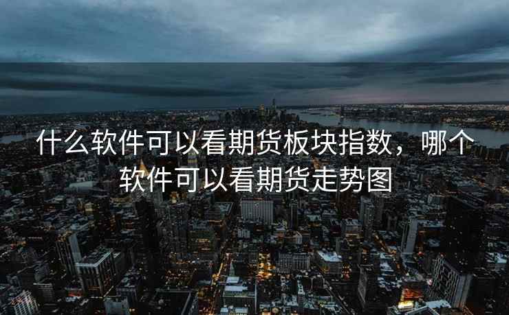 什么软件可以看期货板块指数，哪个软件可以看期货走势图  第1张