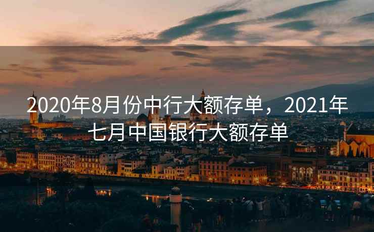 2020年8月份中行大额存单，2021年七月中国银行大额存单