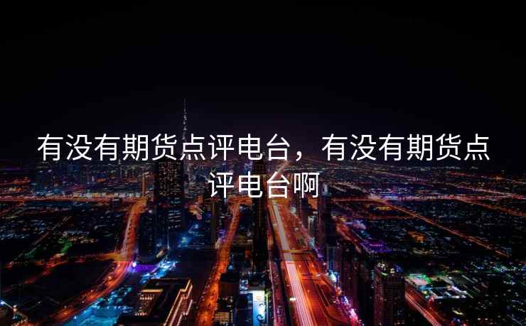 有没有期货点评电台，有没有期货点评电台啊  第2张