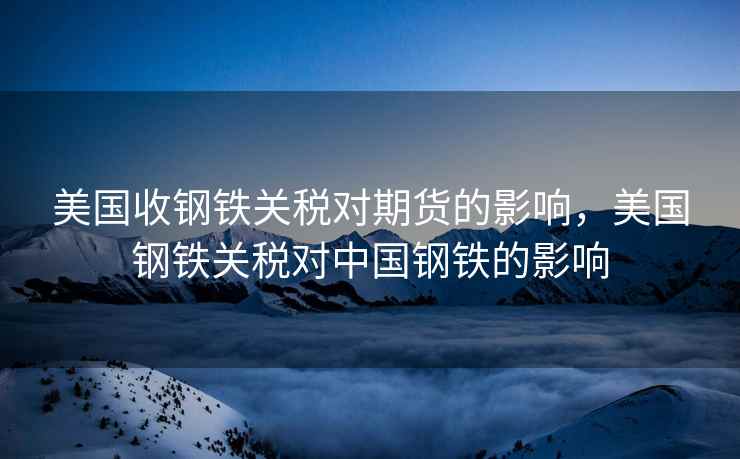 美国收钢铁关税对期货的影响，美国钢铁关税对中国钢铁的影响  第2张