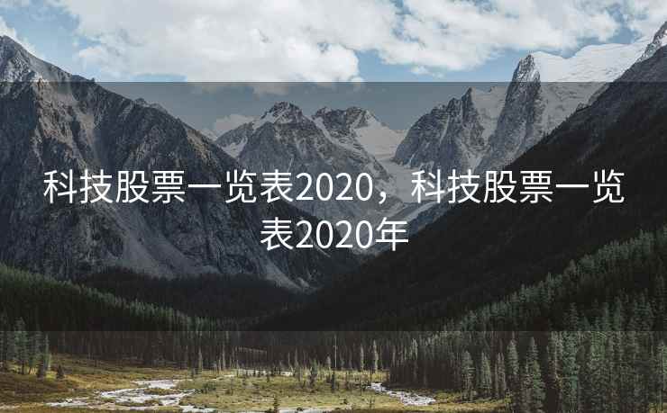科技股票一览表2020，科技股票一览表2020年