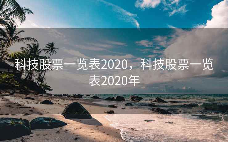 科技股票一览表2020，科技股票一览表2020年