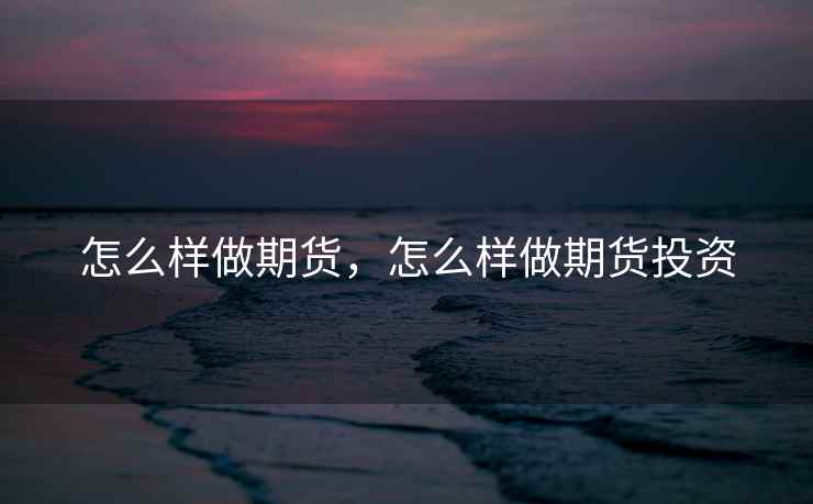 怎么样做期货，怎么样做期货投资