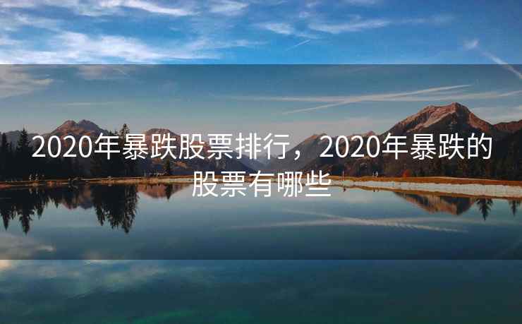 2020年暴跌股票排行，2020年暴跌的股票有哪些