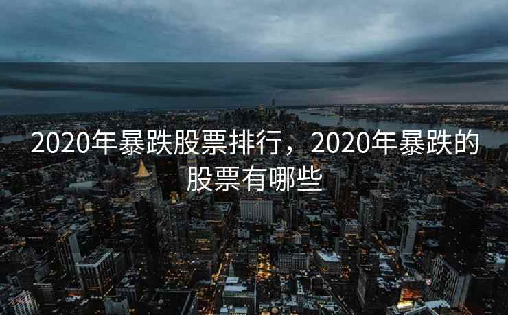2020年暴跌股票排行，2020年暴跌的股票有哪些