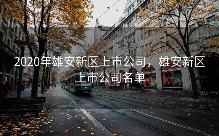 2020年雄安新区上市公司，雄安新区上市公司名单