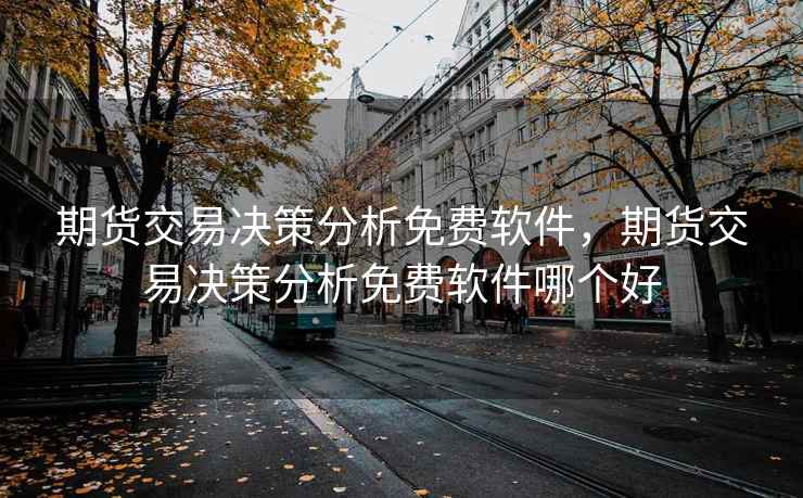 期货交易决策分析免费软件，期货交易决策分析免费软件哪个好