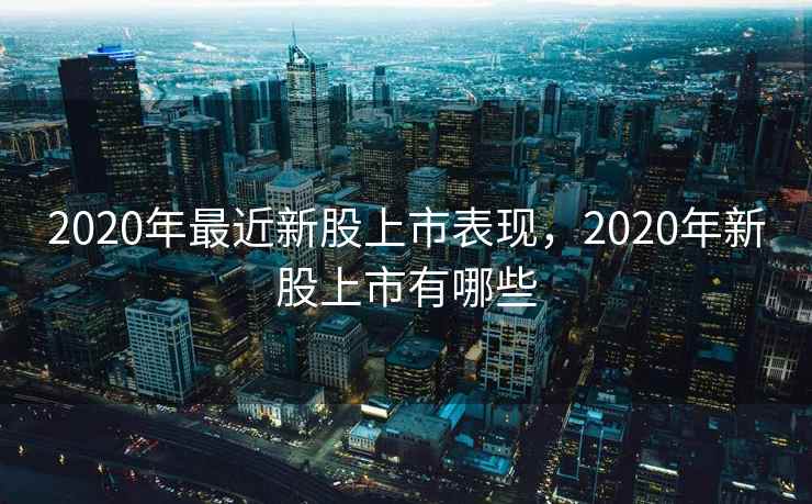2020年最近新股上市表现，2020年新股上市有哪些