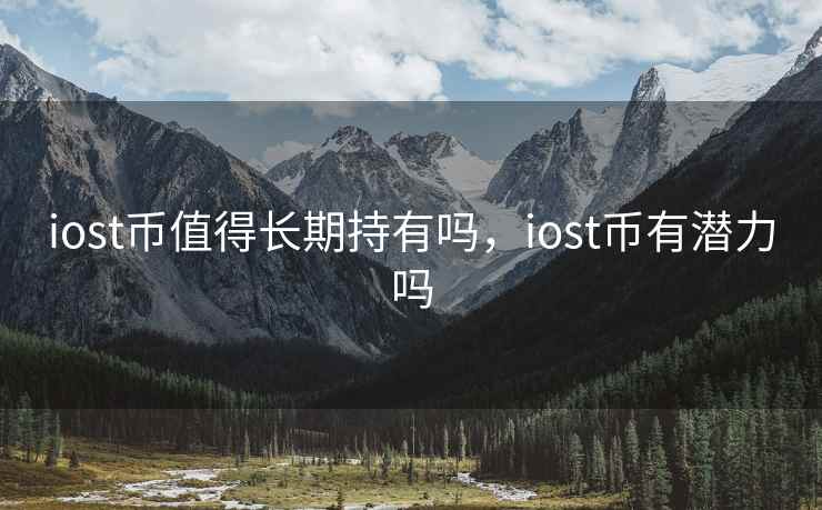 iost币值得长期持有吗，iost币有潜力吗
