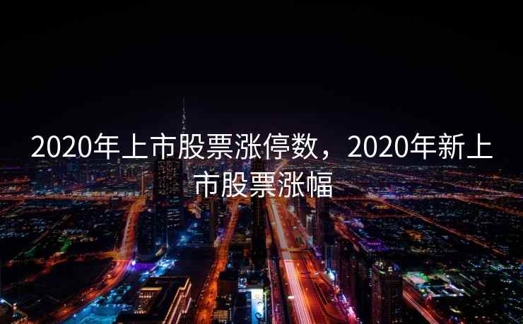 2020年上市股票涨停数，2020年新上市股票涨幅