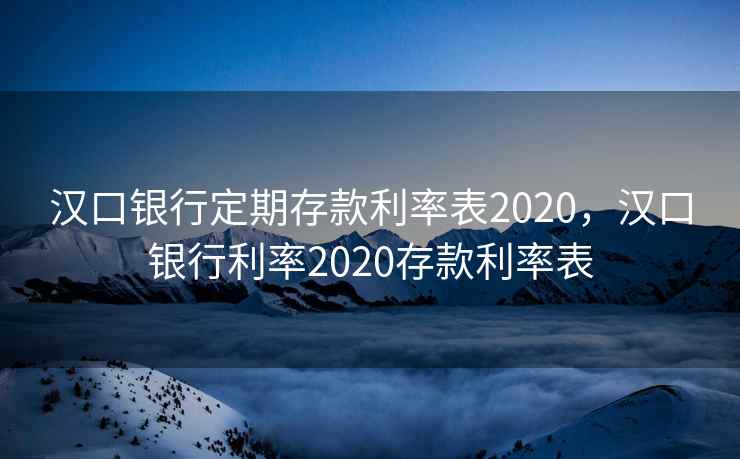 汉口银行定期存款利率表2020，汉口银行利率2020存款利率表
