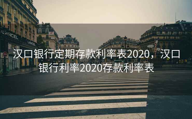 汉口银行定期存款利率表2020，汉口银行利率2020存款利率表