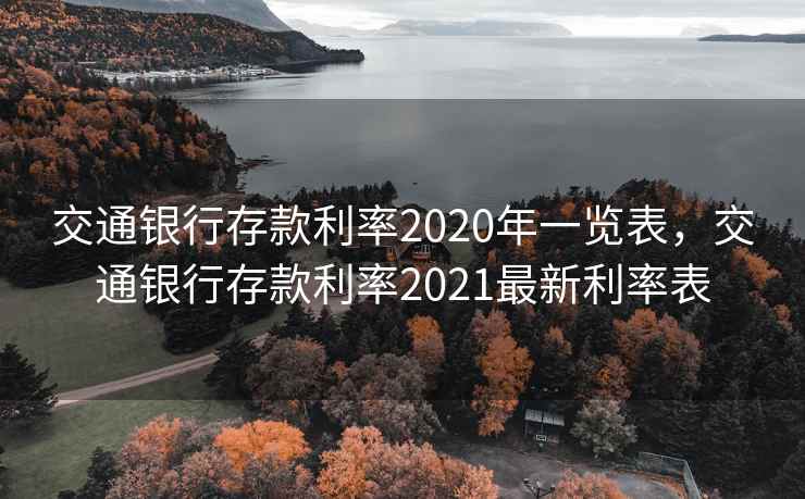 交通银行存款利率2020年一览表，交通银行存款利率2021最新利率表