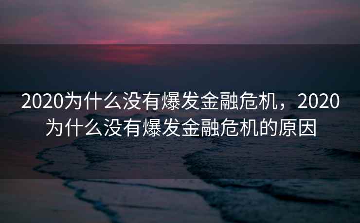 2020为什么没有爆发金融危机，2020为什么没有爆发金融危机的原因