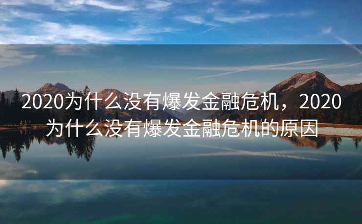 2020为什么没有爆发金融危机，2020为什么没有爆发金融危机的原因