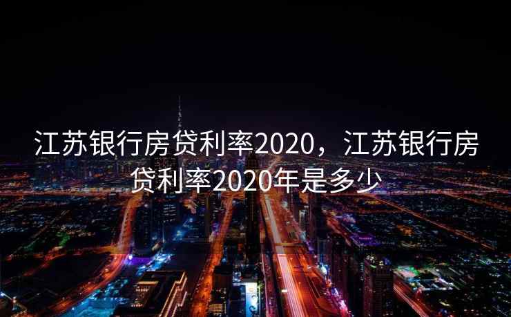 江苏银行房贷利率2020，江苏银行房贷利率2020年是多少  第2张
