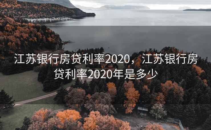 江苏银行房贷利率2020，江苏银行房贷利率2020年是多少