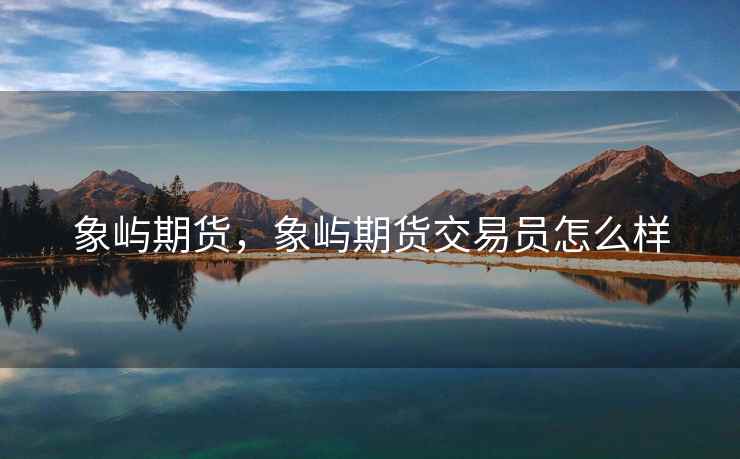 象屿期货，象屿期货交易员怎么样  第2张