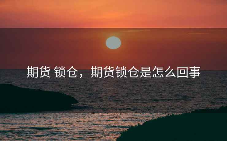 期货 锁仓，期货锁仓是怎么回事