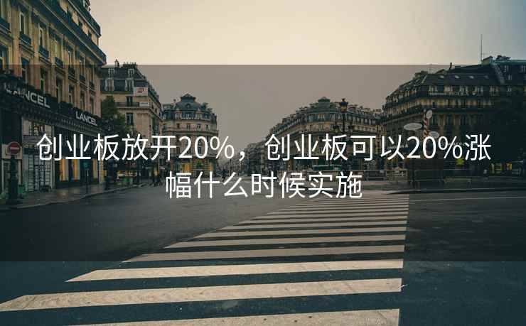 创业板放开20%,创业板可以20%涨幅什么时候实施