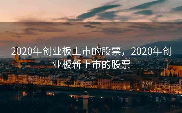 2020年创业板上市的股票，2020年创业板新上市的股票