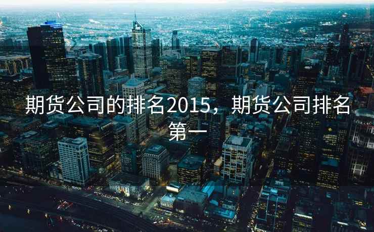 期货公司的排名2015，期货公司排名第一