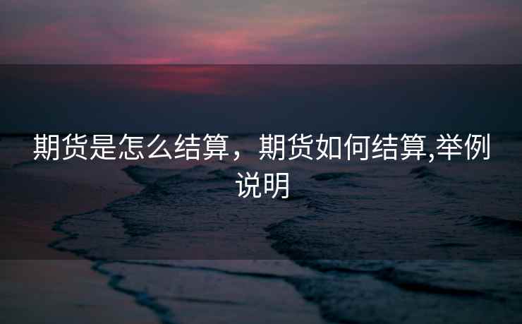 期货是怎么结算，期货如何结算,举例说明